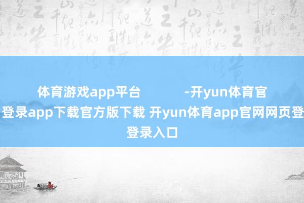 体育游戏app平台            -开yun体育官网入口登录app下载官方版下载 开yun体育app官网网页登录入口