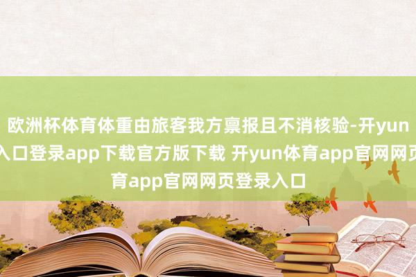欧洲杯体育体重由旅客我方禀报且不消核验-开yun体育官网入口登录app下载官方版下载 开yun体育app官网网页登录入口