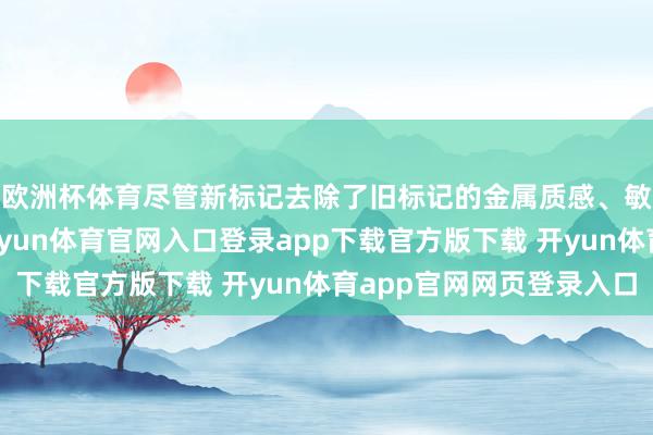 欧洲杯体育尽管新标记去除了旧标记的金属质感、敏感边际和档次感-开yun体育官网入口登录app下载官方版下载 开yun体育app官网网页登录入口