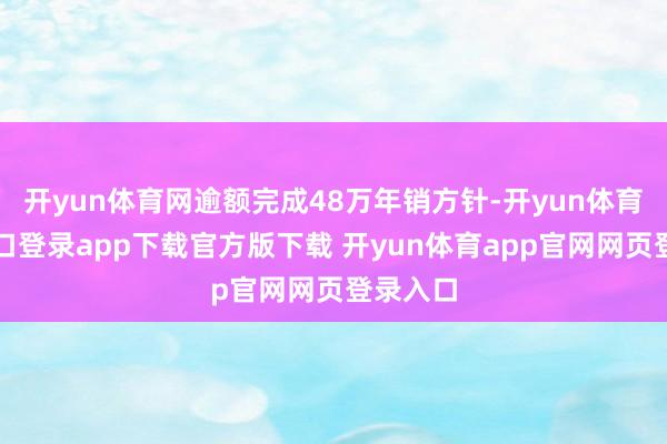 开yun体育网逾额完成48万年销方针-开yun体育官网入口登录app下载官方版下载 开yun体育app官网网页登录入口