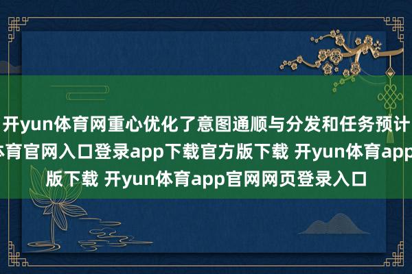 开yun体育网重心优化了意图通顺与分发和任务预计打算能力-开yun体育官网入口登录app下载官方版下载 开yun体育app官网网页登录入口