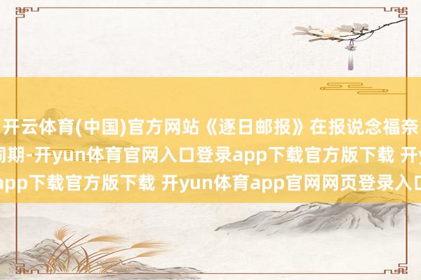 开云体育(中国)官方网站《逐日邮报》在报说念福奈丝已提交离异央求的同期-开yun体育官网入口登录app下载官方版下载 开yun体育app官网网页登录入口