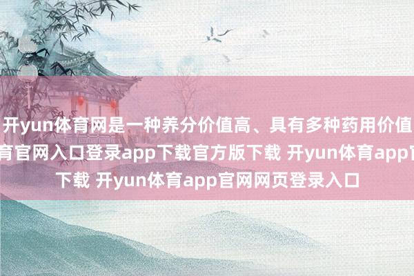 开yun体育网是一种养分价值高、具有多种药用价值的干果-开yun体育官网入口登录app下载官方版下载 开yun体育app官网网页登录入口