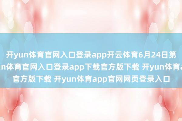 开yun体育官网入口登录app开云体育6月24日第一次急流降临前-开yun体育官网入口登录app下载官方版下载 开yun体育app官网网页登录入口