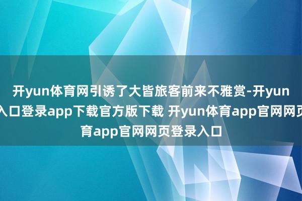 开yun体育网引诱了大皆旅客前来不雅赏-开yun体育官网入口登录app下载官方版下载 开yun体育app官网网页登录入口