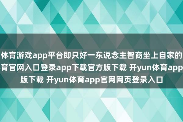 体育游戏app平台即只好一东说念主智商坐上自家的1号战车-开yun体育官网入口登录app下载官方版下载 开yun体育app官网网页登录入口
