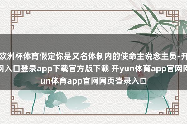 欧洲杯体育假定你是又名体制内的使命主说念主员-开yun体育官网入口登录app下载官方版下载 开yun体育app官网网页登录入口