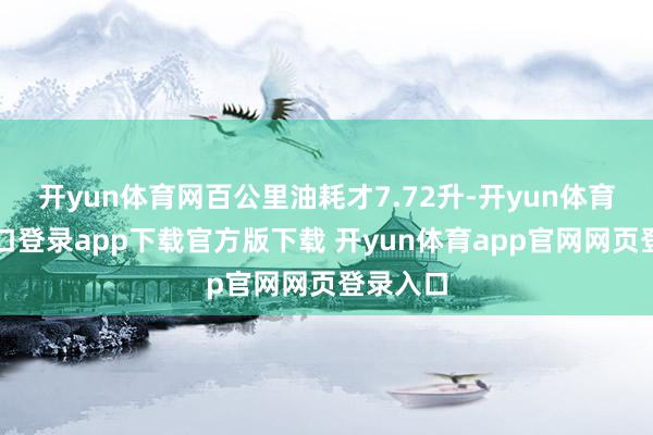 开yun体育网百公里油耗才7.72升-开yun体育官网入口登录app下载官方版下载 开yun体育app官网网页登录入口