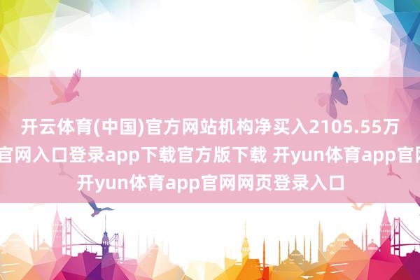 开云体育(中国)官方网站机构净买入2105.55万元-开yun体育官网入口登录app下载官方版下载 开yun体育app官网网页登录入口