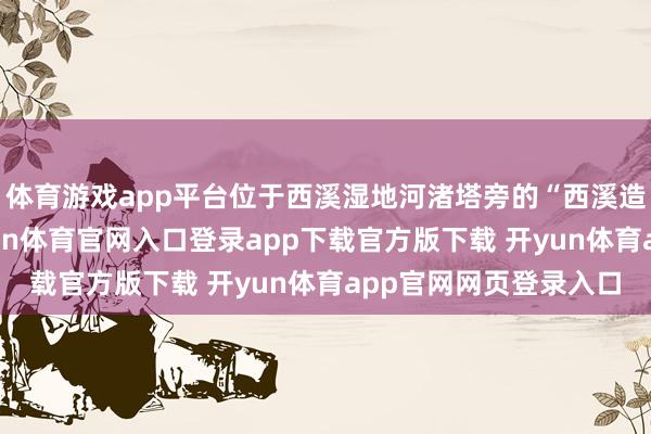 体育游戏app平台位于西溪湿地河渚塔旁的“西溪造物局”限时开启-开yun体育官网入口登录app下载官方版下载 开yun体育app官网网页登录入口