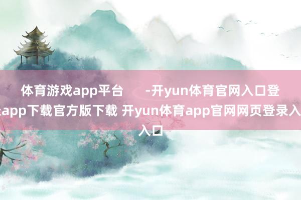 体育游戏app平台      -开yun体育官网入口登录app下载官方版下载 开yun体育app官网网页登录入口