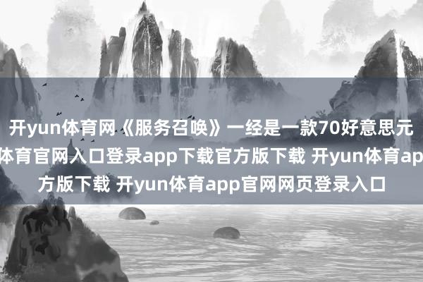 开yun体育网《服务召唤》一经是一款70好意思元的全价游戏-开yun体育官网入口登录app下载官方版下载 开yun体育app官网网页登录入口
