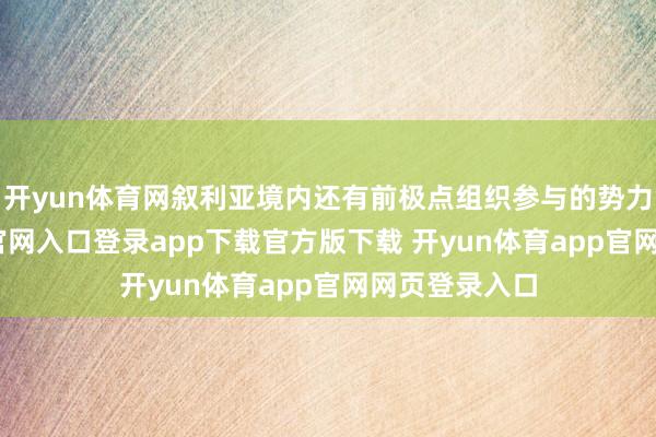 开yun体育网叙利亚境内还有前极点组织参与的势力-开yun体育官网入口登录app下载官方版下载 开yun体育app官网网页登录入口