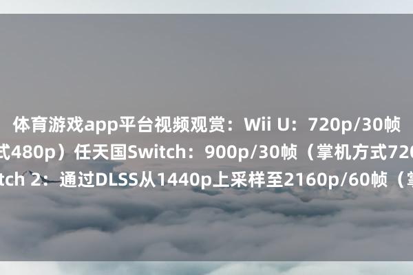 体育游戏app平台视频观赏：Wii U：720p/30帧（Gamepad手柄方式480p）任天国Switch：900p/30帧（掌机方式720p）任天国Switch 2：通过DLSS从1440p上采样至2160p/60帧（掌机方式1080p）视频截图：          -开yun体育官网入口登录app下载官方版下载 开yun体育app官网网页登录入口