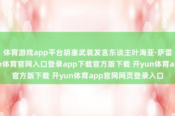 体育游戏app平台胡塞武装发言东谈主叶海亚·萨雷亚发表声明称-开yun体育官网入口登录app下载官方版下载 开yun体育app官网网页登录入口