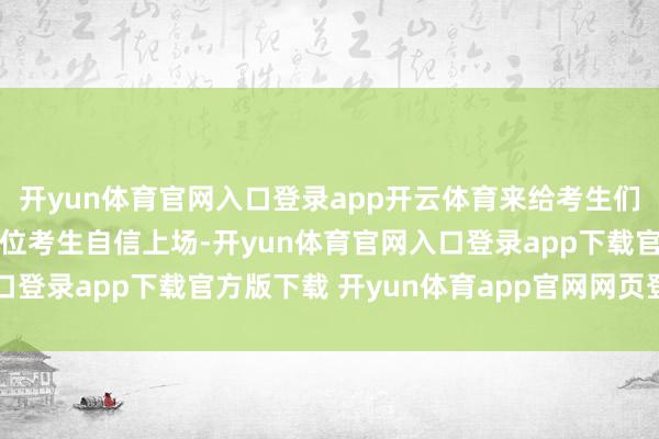 开yun体育官网入口登录app开云体育来给考生们送道贺了：“祝愿每一位考生自信上场-开yun体育官网入口登录app下载官方版下载 开yun体育app官网网页登录入口