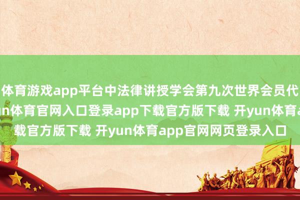体育游戏app平台中法律讲授学会第九次世界会员代表大会在京终结-开yun体育官网入口登录app下载官方版下载 开yun体育app官网网页登录入口