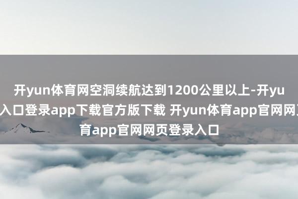 开yun体育网空洞续航达到1200公里以上-开yun体育官网入口登录app下载官方版下载 开yun体育app官网网页登录入口