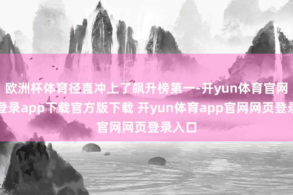 欧洲杯体育径直冲上了飙升榜第一-开yun体育官网入口登录app下载官方版下载 开yun体育app官网网页登录入口