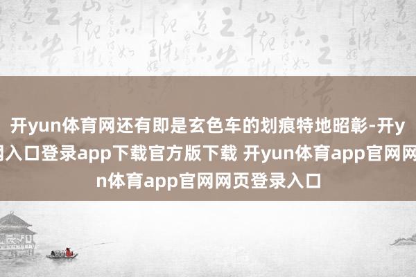 开yun体育网还有即是玄色车的划痕特地昭彰-开yun体育官网入口登录app下载官方版下载 开yun体育app官网网页登录入口