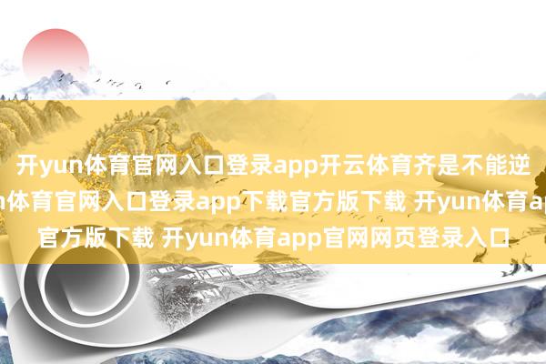 开yun体育官网入口登录app开云体育齐是不能逆转的病症伤害-开yun体育官网入口登录app下载官方版下载 开yun体育app官网网页登录入口
