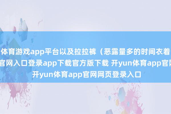 体育游戏app平台以及拉拉裤（恶露量多的时间衣着）-开yun体育官网入口登录app下载官方版下载 开yun体育app官网网页登录入口