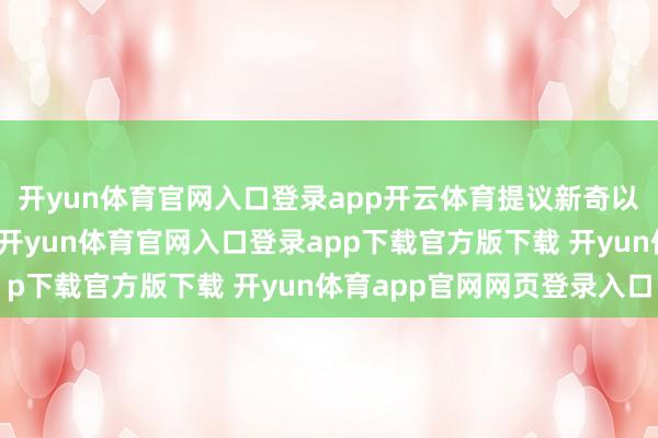 开yun体育官网入口登录app开云体育提议新奇以致略显乖癖的不雅点-开yun体育官网入口登录app下载官方版下载 开yun体育app官网网页登录入口