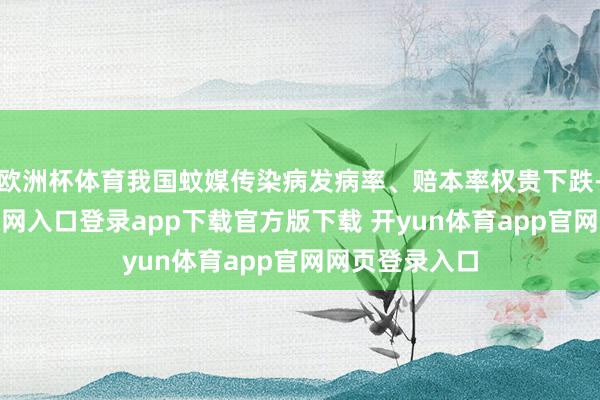 欧洲杯体育我国蚊媒传染病发病率、赔本率权贵下跌-开yun体育官网入口登录app下载官方版下载 开yun体育app官网网页登录入口