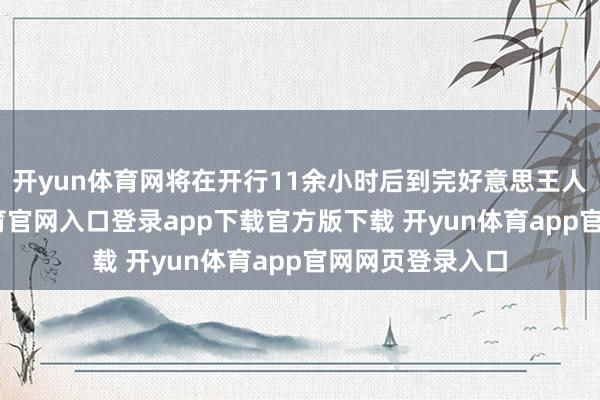开yun体育网将在开行11余小时后到完好意思王人东站-开yun体育官网入口登录app下载官方版下载 开yun体育app官网网页登录入口