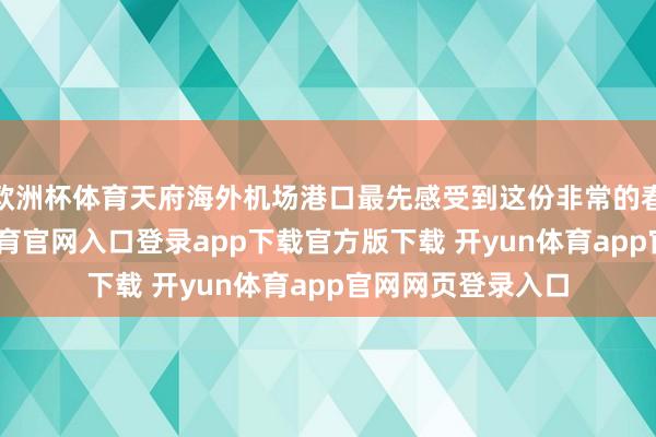 欧洲杯体育天府海外机场港口最先感受到这份非常的春节年味-开yun体育官网入口登录app下载官方版下载 开yun体育app官网网页登录入口