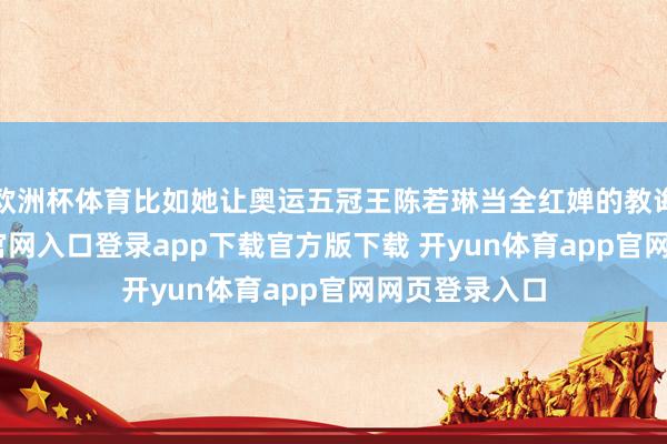 欧洲杯体育比如她让奥运五冠王陈若琳当全红婵的教诲-开yun体育官网入口登录app下载官方版下载 开yun体育app官网网页登录入口