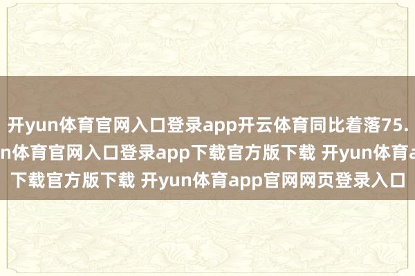 开yun体育官网入口登录app开云体育同比着落75.48%到80.38%-开yun体育官网入口登录app下载官方版下载 开yun体育app官网网页登录入口
