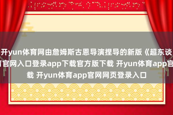 开yun体育网由詹姆斯古恩导演捏导的新版《超东谈主》-开yun体育官网入口登录app下载官方版下载 开yun体育app官网网页登录入口