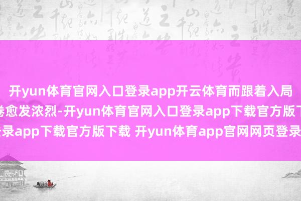开yun体育官网入口登录app开云体育而跟着入局者越来越多、市集内卷愈发浓烈-开yun体育官网入口登录app下载官方版下载 开yun体育app官网网页登录入口