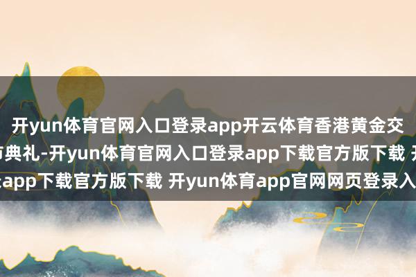开yun体育官网入口登录app开云体育香港黄金交游所3日举行新春开市典礼-开yun体育官网入口登录app下载官方版下载 开yun体育app官网网页登录入口