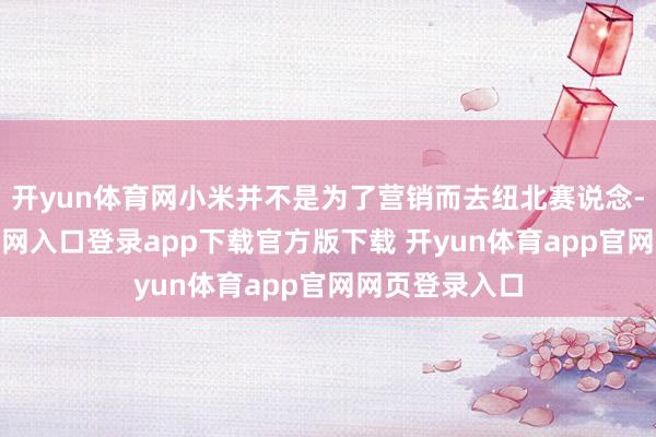 开yun体育网小米并不是为了营销而去纽北赛说念-开yun体育官网入口登录app下载官方版下载 开yun体育app官网网页登录入口