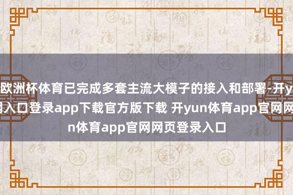 欧洲杯体育已完成多套主流大模子的接入和部署-开yun体育官网入口登录app下载官方版下载 开yun体育app官网网页登录入口