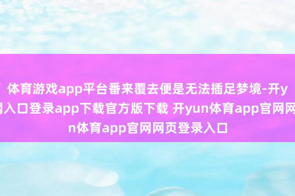 体育游戏app平台番来覆去便是无法插足梦境-开yun体育官网入口登录app下载官方版下载 开yun体育app官网网页登录入口