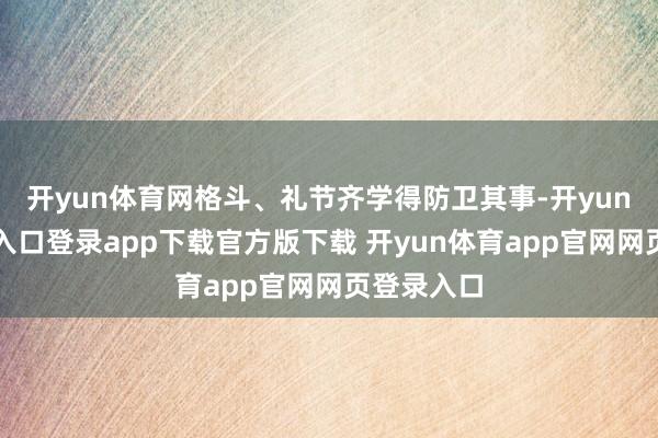 开yun体育网格斗、礼节齐学得防卫其事-开yun体育官网入口登录app下载官方版下载 开yun体育app官网网页登录入口