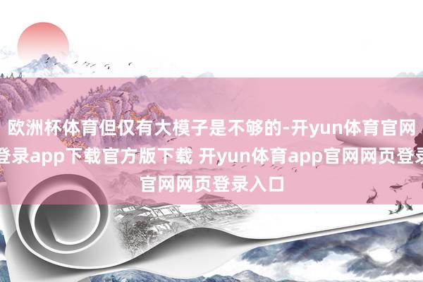 欧洲杯体育但仅有大模子是不够的-开yun体育官网入口登录app下载官方版下载 开yun体育app官网网页登录入口