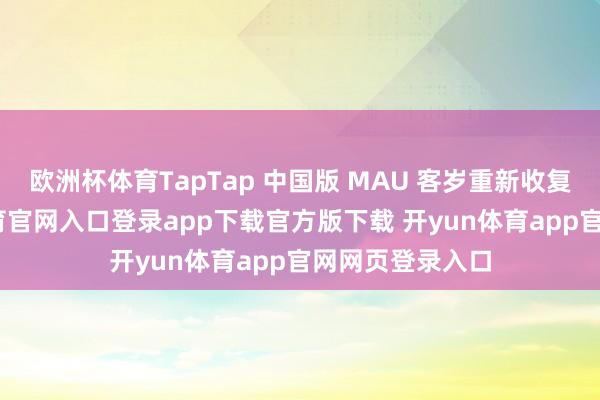 欧洲杯体育TapTap 中国版 MAU 客岁重新收复增长-开yun体育官网入口登录app下载官方版下载 开yun体育app官网网页登录入口