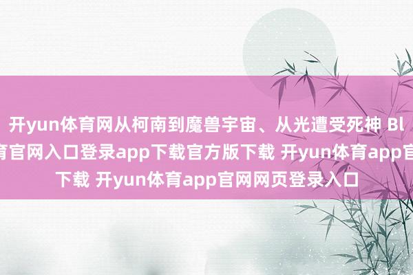 开yun体育网从柯南到魔兽宇宙、从光遭受死神 Bleach-开yun体育官网入口登录app下载官方版下载 开yun体育app官网网页登录入口
