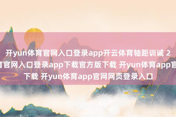 开yun体育官网入口登录app开云体育轴距训诫 2.8 米-开yun体育官网入口登录app下载官方版下载 开yun体育app官网网页登录入口