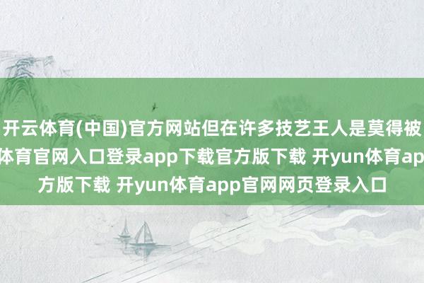 开云体育(中国)官方网站但在许多技艺王人是莫得被赢得醉心的-开yun体育官网入口登录app下载官方版下载 开yun体育app官网网页登录入口
