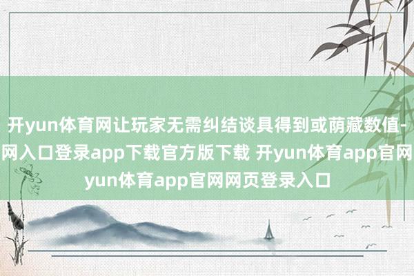 开yun体育网让玩家无需纠结谈具得到或荫藏数值-开yun体育官网入口登录app下载官方版下载 开yun体育app官网网页登录入口