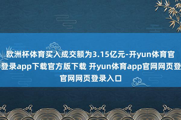 欧洲杯体育买入成交额为3.15亿元-开yun体育官网入口登录app下载官方版下载 开yun体育app官网网页登录入口