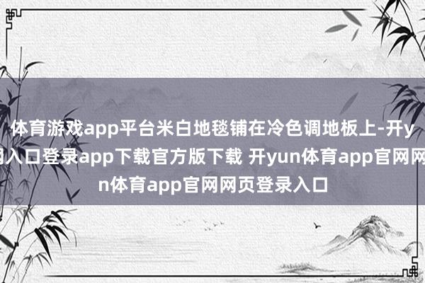 体育游戏app平台米白地毯铺在冷色调地板上-开yun体育官网入口登录app下载官方版下载 开yun体育app官网网页登录入口