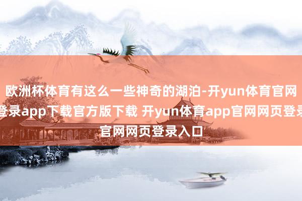 欧洲杯体育有这么一些神奇的湖泊-开yun体育官网入口登录app下载官方版下载 开yun体育app官网网页登录入口