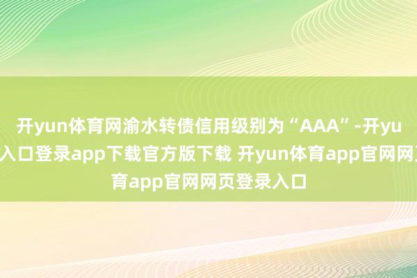 开yun体育网渝水转债信用级别为“AAA”-开yun体育官网入口登录app下载官方版下载 开yun体育app官网网页登录入口