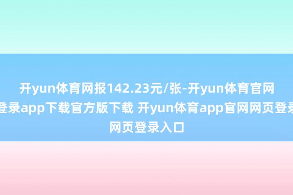 开yun体育网报142.23元/张-开yun体育官网入口登录app下载官方版下载 开yun体育app官网网页登录入口